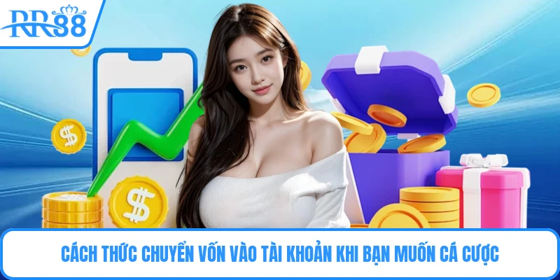 Cách thức chuyển vốn vào tài khoản khi bạn muốn cá cược