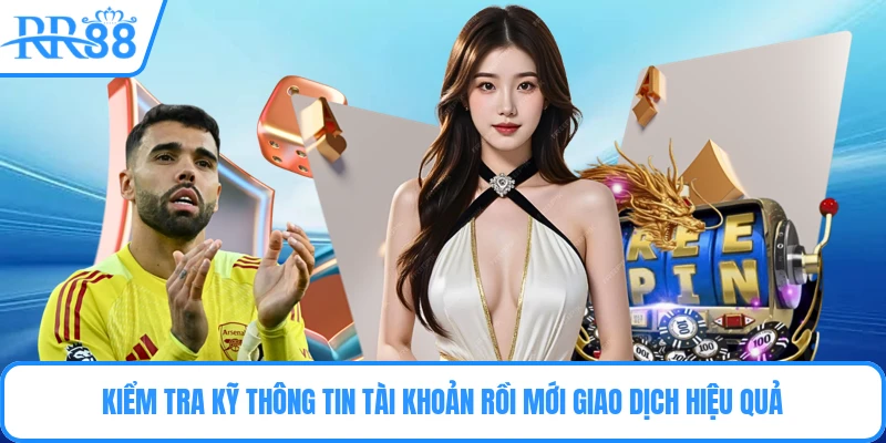 Kiểm tra kỹ thông tin tài khoản rồi mới giao dịch hiệu quả