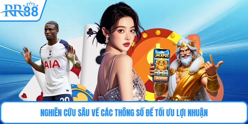 Nghiên cứu sâu về các thông số để tối ưu lợi nhuận