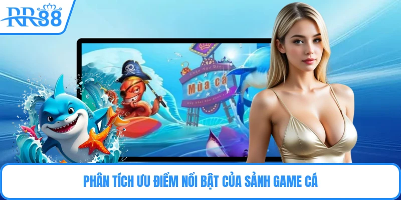 Phân tích ưu điểm nổi bật của sảnh game cá