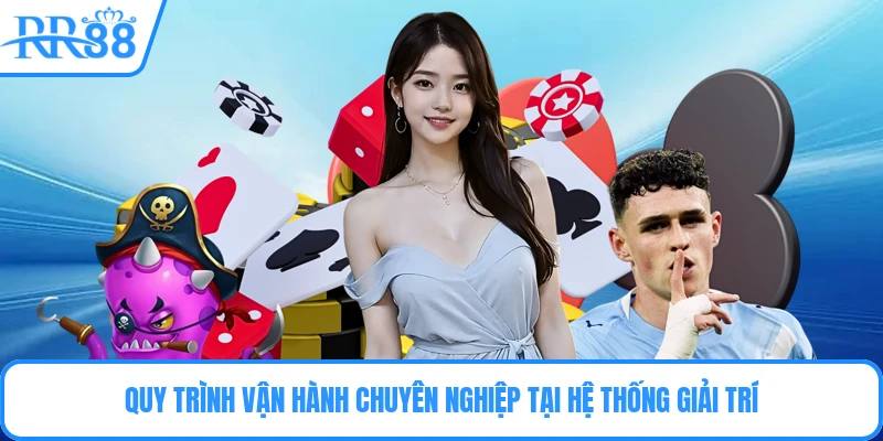 Quy trình vận hành chuyên nghiệp tại hệ thống giải trí