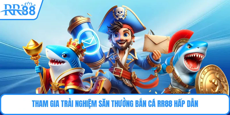 Tham gia trải nghiệm săn thưởng bắn cá RR88 hấp dẫn